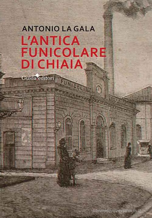 L'antica funicolare di Chiaia di Antonio La Gala edito da Guida