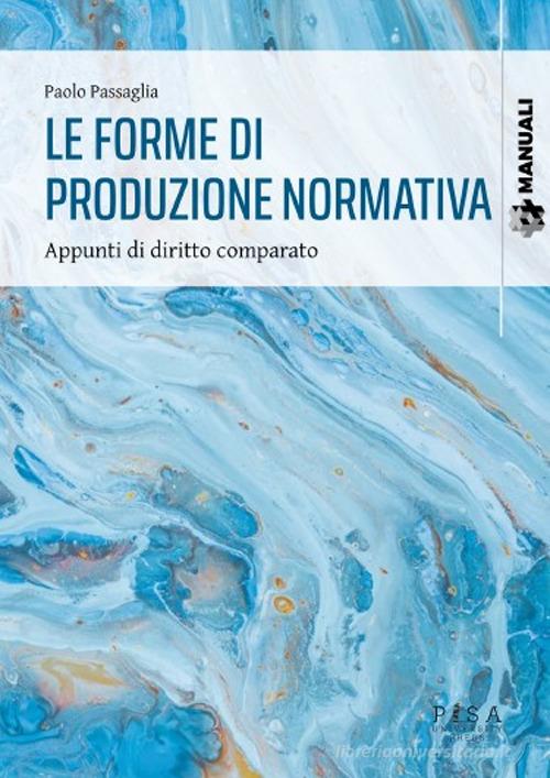 Le forme di produzione normativa. Appunti di diritto comparato di Paolo Passaglia edito da Pisa University Press