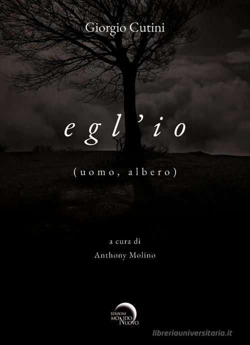 Egl'io (uomo, albero) di Giorgio Cutini edito da Mondo Nuovo