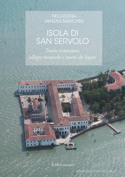 Isola di San Servolo. Trame veneziane, allegre monache e matti da legare di Nelli-Elena Vanzan Marchini edito da Linea Edizioni