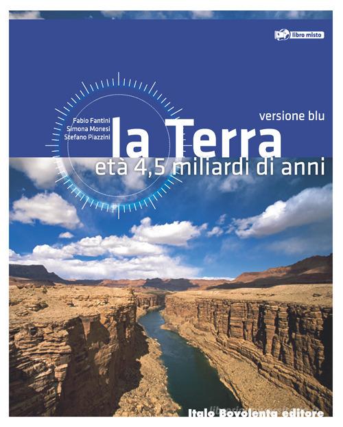 La Terra. Età 4,5 miliardi di anni. Ediz. blu. Per le Scuole superiori. Con espansione online di Fabio Fantini, Simona Monesi, Stefano Piazzini edito da Bovolenta