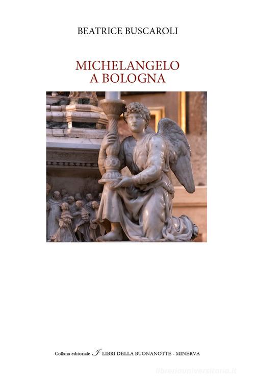 Michelangelo a Bologna di Beatrice Buscaroli edito da Minerva Edizioni (Bologna)
