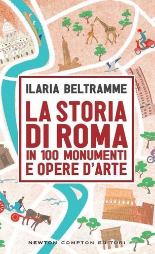 La storia di Roma in 100 monumenti e opere d'arte di Ilaria Beltramme edito da Newton Compton Editori