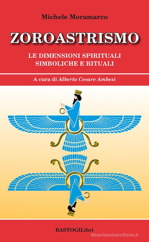 Zoroastrismo. Le dimensioni spirituali simboliche e rituali di Michele Moramarco edito da BastogiLibri