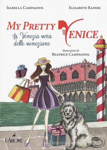 My pretty Venice. La venezia vera delle veneziane di Isabella Campagnol, Elisabeth Rainer edito da L'Airone Editrice Roma