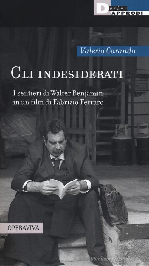 Gli indesiderati. I sentieri di Walter Benjamin in un film di Fabrizio Ferraro di Valerio Carando edito da DeriveApprodi