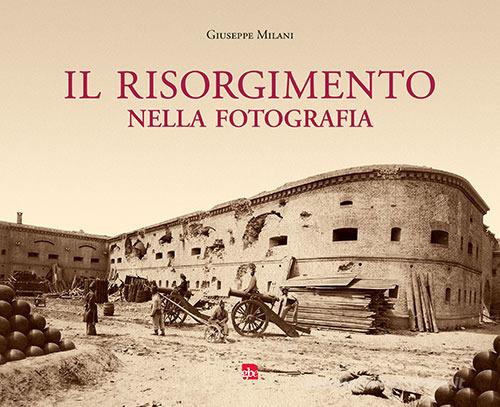 Il Risorgimento nella fotografia. Ediz. illustrata di Giuseppe Milani edito da Editrice La Grafica
