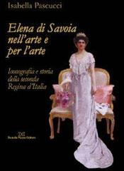 Elena di Savoia nell'arte e per l'arte. Iconografia e storia della seconda regina d'Italia di Isabella Pascucci edito da Daniela Piazza Editore