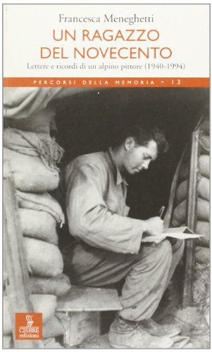 Un ragazzo del Novecento. Lettere e ricordi di un alpino-pittore (1940-1994) di Francesca Meneghetti edito da Cierre Edizioni