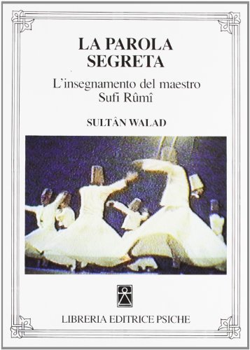 La parola segreta. L'insegnamento del maestro sufi Rûmî di Sultân Walad edito da Psiche