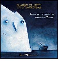 Storia dell'iceberg che affondò il Titanic. Ediz. illustrata di Claudio Elliott, Rosaria Cefalo edito da Lavieri