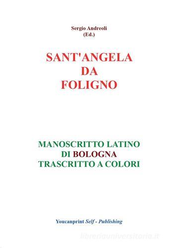 Sant'Angela da Foligno. Manoscritto latino di Bologna trascritto a colori di Sergio Andreoli edito da Youcanprint