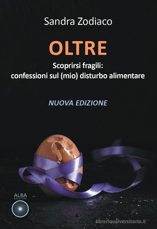 Oltre. Scoprirsi fragili: confessioni sul (mio) disturbo alimentare di Sandra Zodiaco edito da Alba Edizioni