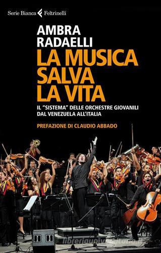 La musica salva la vita. Il «sistema» delle orchestre giovanili dal Venezuela all'Italia di Ambra Radaelli edito da Feltrinelli