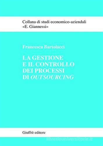 La gestione e il controllo dei processi di outsourcing di Francesca Bartolacci edito da Giuffrè