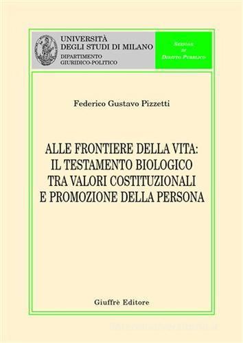 Alle frontiere della vita. Il testamento biologico tra valori costituzionali e promozione della persona di Federico Gustavo Pizzetti edito da Giuffrè