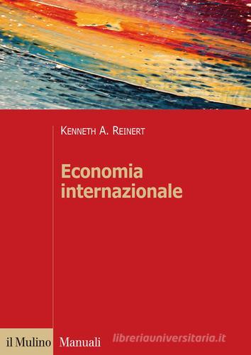 Economia internazionale. Nuove prospettive sull'economia globale di Kenneth A. Reinert edito da Il Mulino