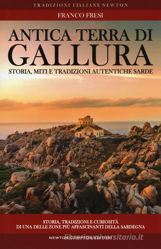 Antica terra di Gallura. Storia, miti e tradizioni autentiche sarde di Franco Fresi edito da Newton Compton Editori