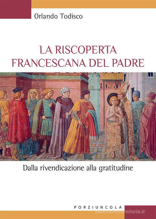 La riscoperta francescana del padre. Dalla rivendicazione alla gratitudine di Orlando Todisco edito da Porziuncola