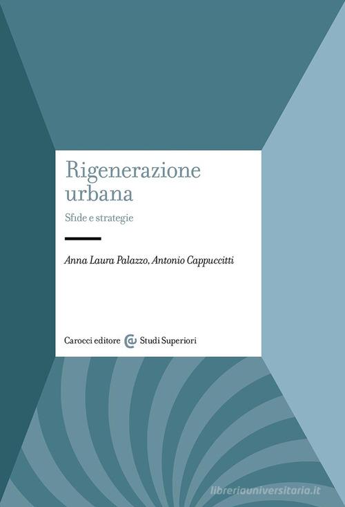 Rigenerazione urbana. Sfide e strategie di Anna Laura Palazzo, Antonio Cappuccitti edito da Carocci