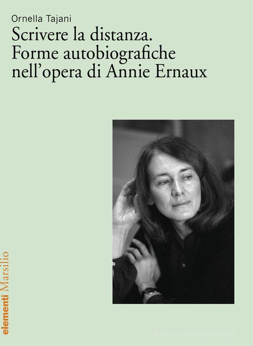 Scrivere la distanza. Forme autobiografiche nell'opera di Annie Ernaux di Ornella Tajani edito da Marsilio
