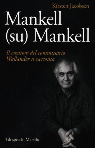 Mankell (su) Mankell. Il creatore del commissario Wallander si racconta di Kirsten Jacobsen edito da Marsilio