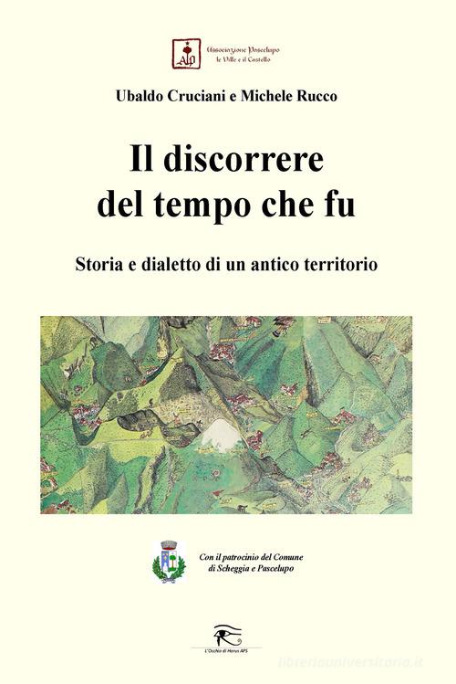 Il discorrere del tempo che fu. Storia e dialetto di un antico territorio di Ubaldo Cruciani, Michele Rucco edito da L'occhio di Horus