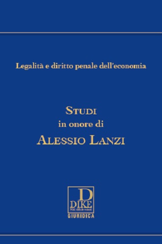 Legalità e diritto penale dell'economia. Studi in onore di Alessio Lanzi edito da Dike Giuridica