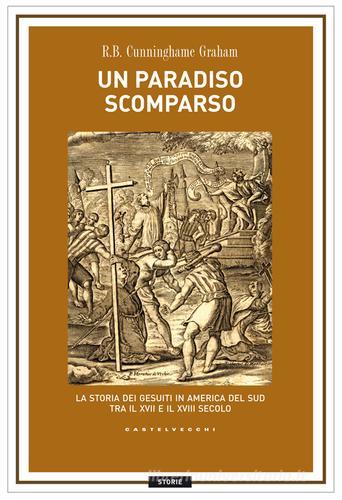 Un paradiso scomparso. La storia dei Gesuiti in America del Sud tra il XVII e il XVIII secolo di R. B. Cunninghame Graham edito da Castelvecchi