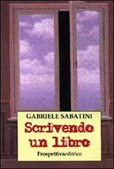 Scrivendo un libro di Gabriele Sabatini edito da Prospettiva Editrice