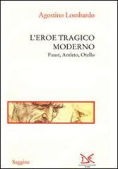 L' eroe tragico moderno. Faust, Amleto, Otello di Agostino Lombardo edito da Donzelli
