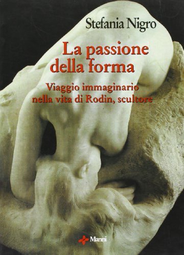 La passione della forma. Viaggio immaginario nella vita di Rodin, scultore di Stefania Nigro edito da Manni