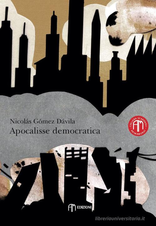 Apocalisse democratica. Il Texto VI e il De iure di Nicolás Gómez Dávila edito da Am