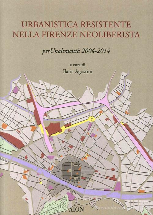 Urbanistica resistente nella Firenze neoliberista. Per un'altra città 2004-2014 edito da Aion