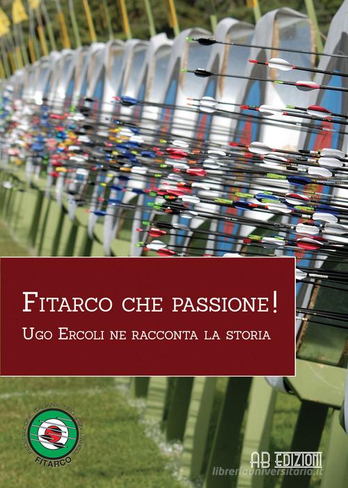 Fitarco che passione! Ugo Ercoli ne racconta la storia di Ugo Ercoli edito da Ab Edizioni e Comunicazioni