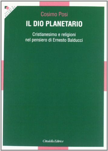 Il Dio planetario. Cristianesimo e religioni nel pensiero di Ernesto Balducci di Cosimo Posi edito da Cittadella