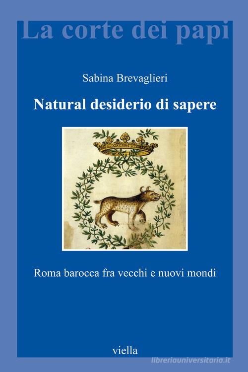 Natural desiderio di sapere. Roma barocca fra vecchi e nuovi mondi di Sabina Brevaglieri edito da Viella