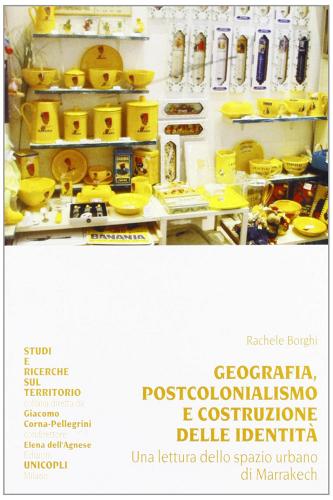 Geografia, postcolonialismo e costruzione delle identità. Una lettura dello spazio urbano di Marrakech di Rachele Borghi edito da Unicopli