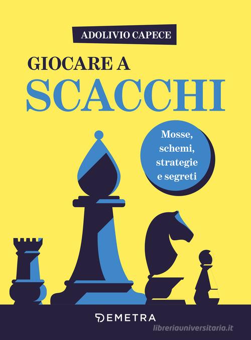 Giocare a scacchi. Mosse e schemi, strategie d'attacco e di difesa di Adolivio Capece edito da Demetra