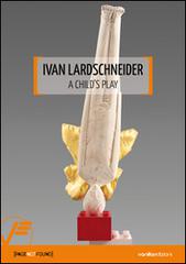 Ivan Lardschneider. A child's play. Ediz. multilingue edito da Vanillaedizioni