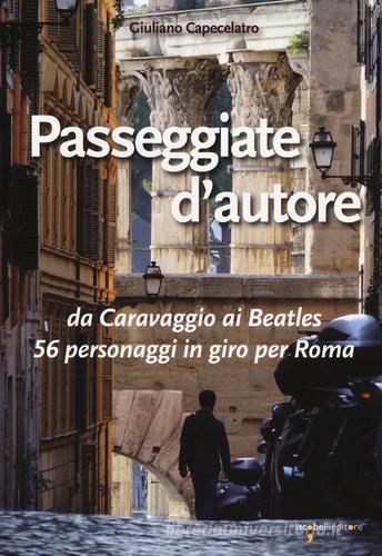 Passeggiate d'autore. da Caravaggio ai Beatles 56 personaggi in giro per Roma di Giuliano Capecelatro edito da Iacobellieditore