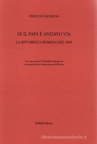 Se il papa è andato via. La Repubblica Romana del 1849 di Pierluigi Moressa edito da Raffaelli