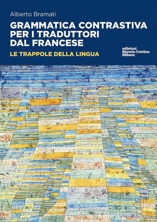 Grammatica contrastiva per i traduttori dal francese. Le trappole della lingua di Alberto Bramati edito da Edizioni Libreria Cortina Milano