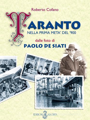 Taranto nella prima metà del '900 dalle foto di Paolo De Siati. Ediz. illustrata di Roberto Cofano edito da Archita