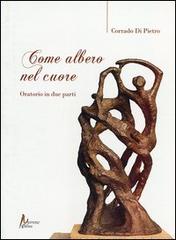 Come albero nel cuore. Oratorio in due parti di Corrado Di Pietro edito da Morrone Editore