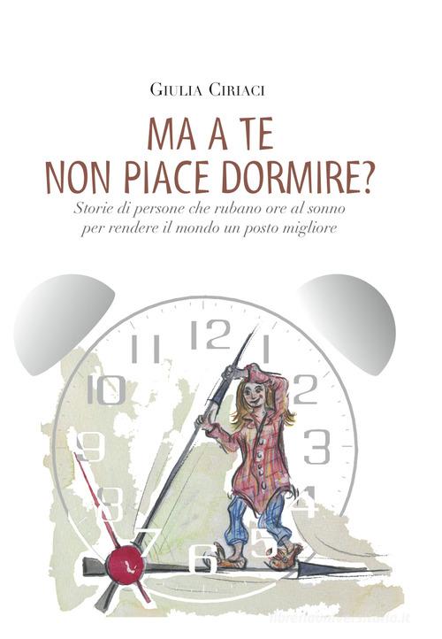 Libro Ma a te non piace dormire? Storie di persone che rubano ore al sonno per rendere il mondo un posto migliore di Giulia Ciriaci di Autopubblicato