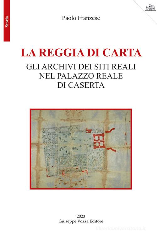 La reggia di carta. Gli archivi dei siti reali nel palazzo reale di Caserta di Paolo Franzese edito da Giuseppe Vozza Editore