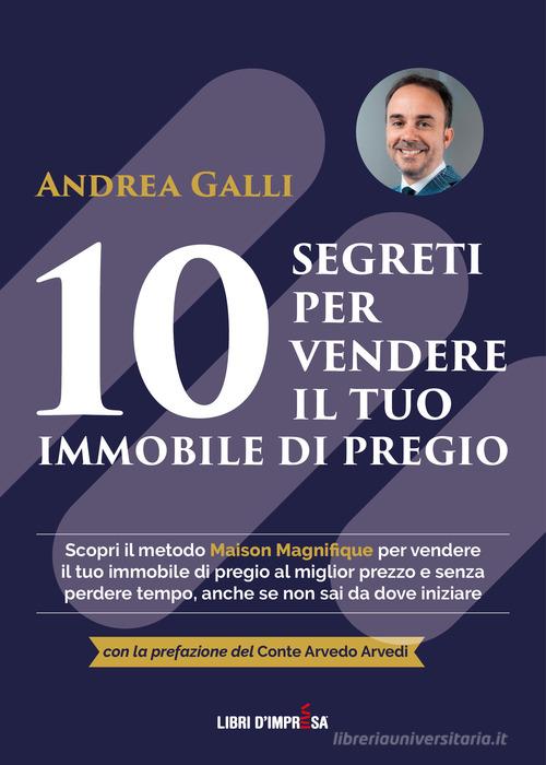 10 segreti per vendere il tuo immobile di pregio di Andrea Galli edito da Libri D'Impresa