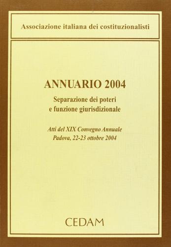 Annuario 2004. Separazione dei poteri e funzione giurisdizionale. Atti del 19° Convegno annuale (Padova, 22-23 ottobre 2004) edito da CEDAM