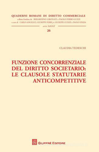 Funzione concorrenziale del diritto societario. Le clausole statutarie anticompetitive di Claudia Tedeschi edito da Giuffrè